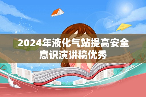 2024年液化气站提高安全意识演讲稿优秀