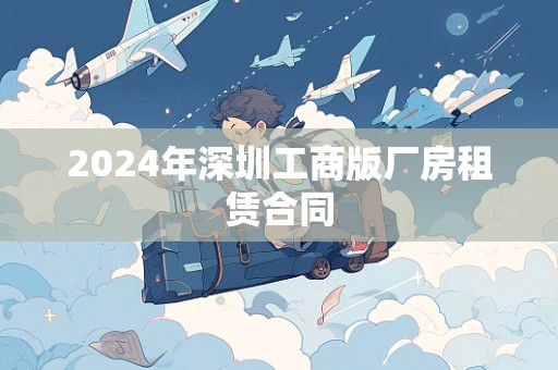 2024年深圳工商版厂房租赁合同