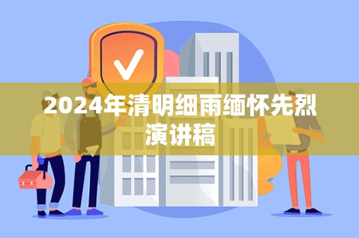 2024年清明细雨缅怀先烈演讲稿