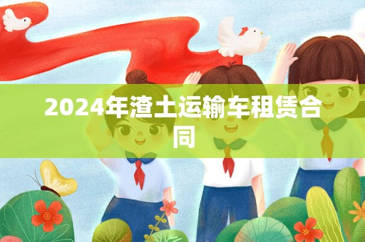 2024年渣土运输车租赁合同