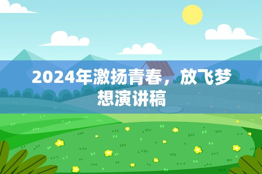 2024年激扬青春，放飞梦想演讲稿