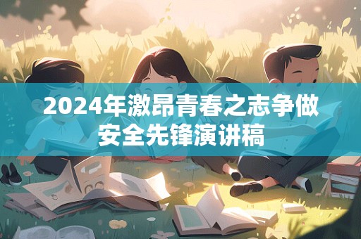 2024年激昂青春之志争做安全先锋演讲稿