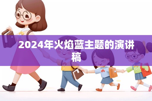 2024年火焰蓝主题的演讲稿