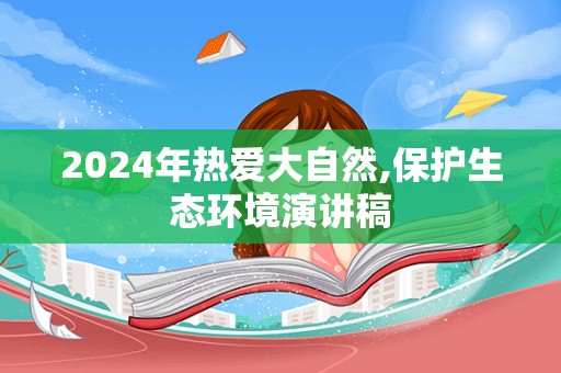 2024年热爱大自然,保护生态环境演讲稿