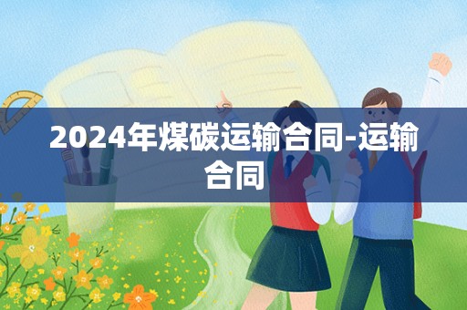 2024年煤碳运输合同-运输合同