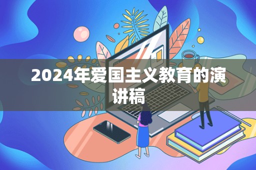 2024年爱国主义教育的演讲稿