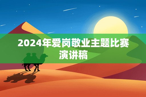 2024年爱岗敬业主题比赛演讲稿