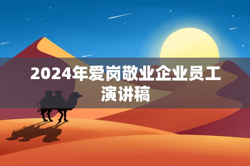 2024年爱岗敬业企业员工演讲稿