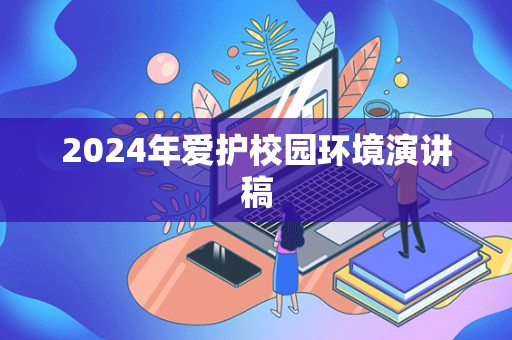 2024年爱护校园环境演讲稿