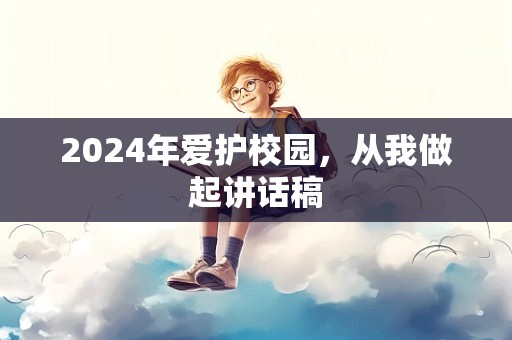 2024年爱护校园，从我做起讲话稿