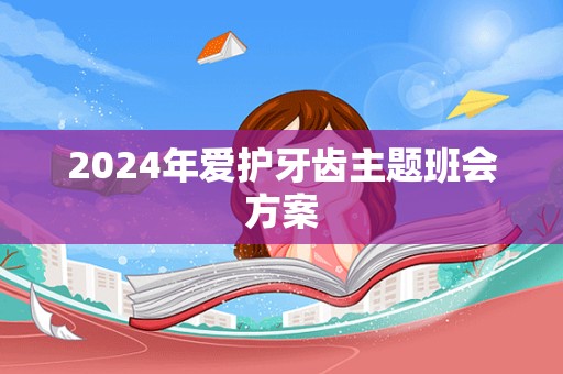 2024年爱护牙齿主题班会方案