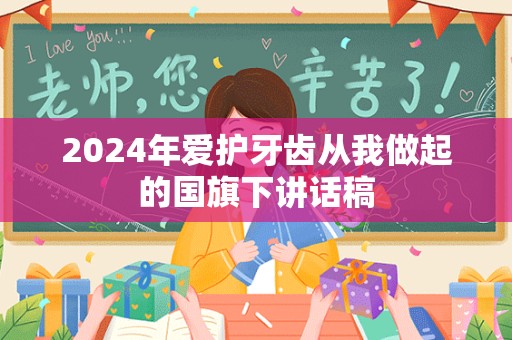 2024年爱护牙齿从我做起的国旗下讲话稿