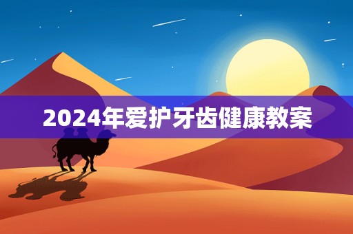 2024年爱护牙齿健康教案