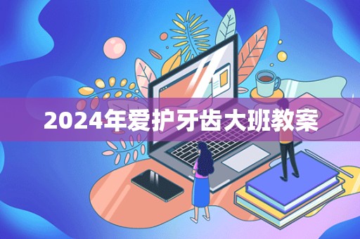 2024年爱护牙齿大班教案