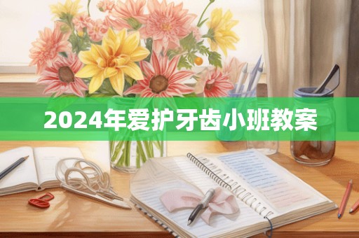 2024年爱护牙齿小班教案