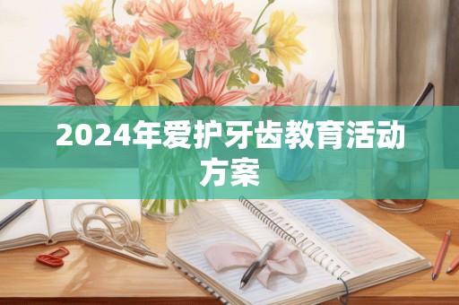 2024年爱护牙齿教育活动方案