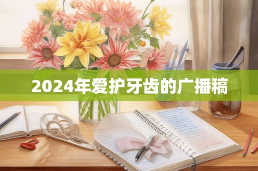 2024年爱护牙齿的广播稿