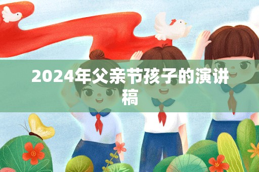 2024年父亲节孩子的演讲稿