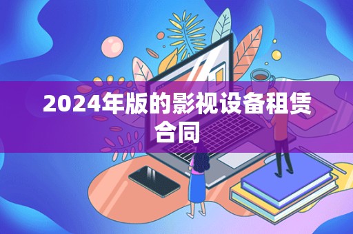 2024年版的影视设备租赁合同