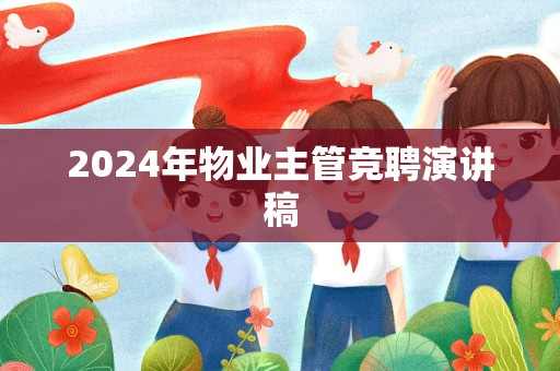 2024年物业主管竞聘演讲稿