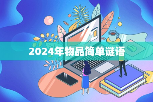 2024年物品简单谜语