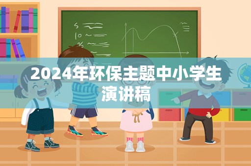 2024年环保主题中小学生演讲稿