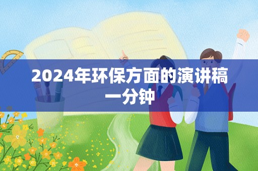 2024年环保方面的演讲稿一分钟