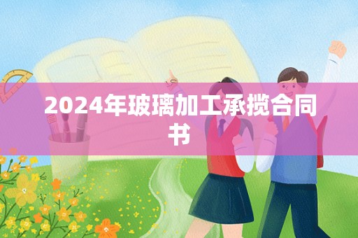 2024年玻璃加工承揽合同书