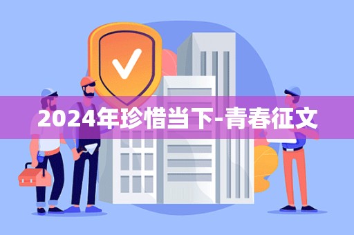 2024年珍惜当下-青春征文