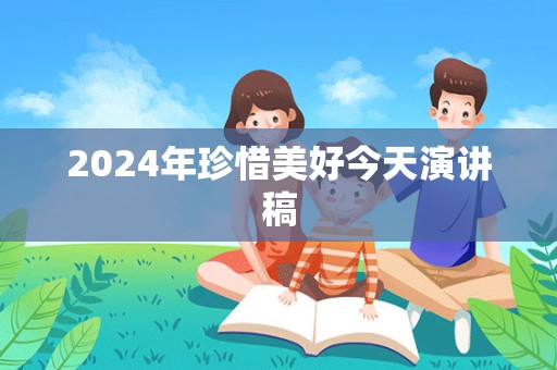 2024年珍惜美好今天演讲稿