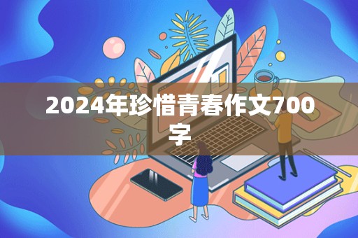 2024年珍惜青春作文700字