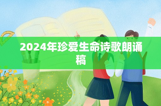 2024年珍爱生命诗歌朗诵稿