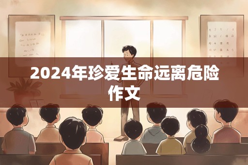 2024年珍爱生命远离危险作文