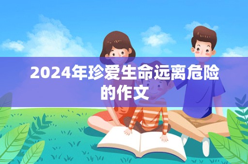 2024年珍爱生命远离危险的作文