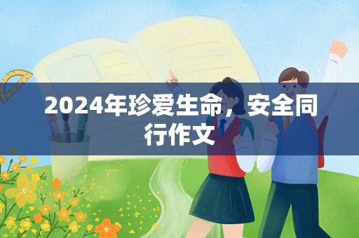 2024年珍爱生命，安全同行作文