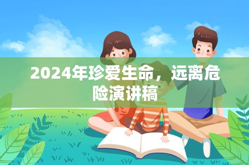 2024年珍爱生命，远离危险演讲稿