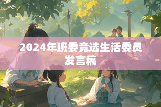 2024年班委竞选生活委员发言稿