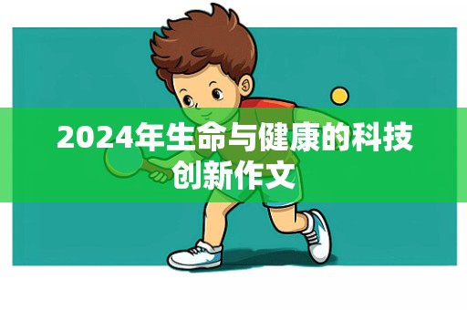 2024年生命与健康的科技创新作文