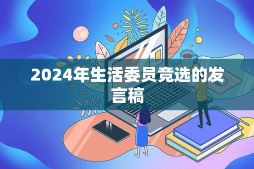 2024年生活委员竞选的发言稿