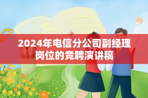 2024年电信分公司副经理岗位的竞聘演讲稿