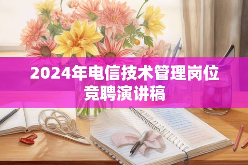 2024年电信技术管理岗位竞聘演讲稿