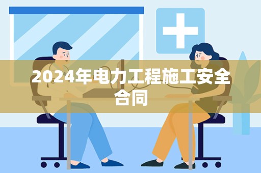 2024年电力工程施工安全合同