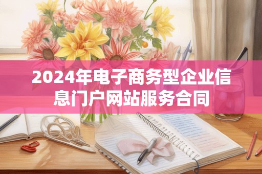 2024年电子商务型企业信息门户网站服务合同