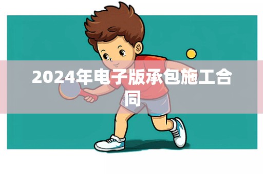 2024年电子版承包施工合同