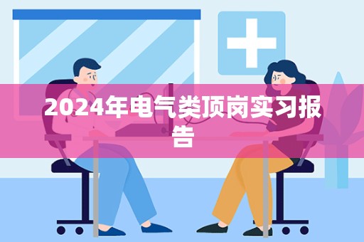 2024年电气类顶岗实习报告