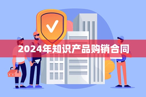 2024年知识产品购销合同