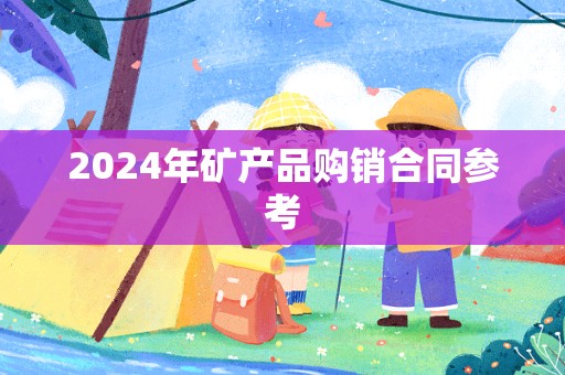 2024年矿产品购销合同参考