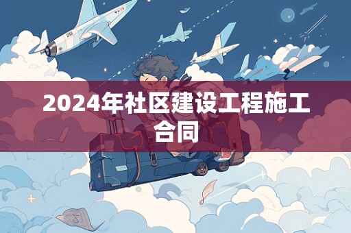 2024年社区建设工程施工合同