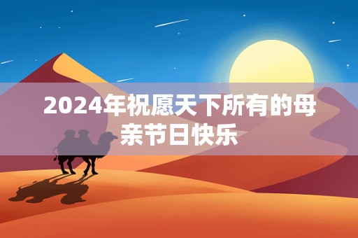 2024年祝愿天下所有的母亲节日快乐