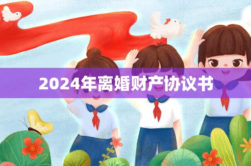 2024年离婚财产协议书